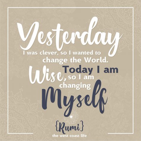 Yesterday I was clever, so I wanted to change the world. Today I am wise, so I am changing myself {Rumi)